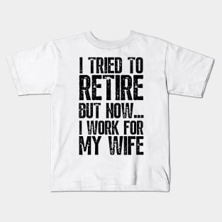 i tried to retire but now i work for my wife Funny Retirement Kids T-Shirt